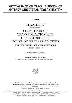 Getting Back on Track: A Review of Amtrak's Structural Reorganization: Hearing Before the Committee on Transportation and Infrastructure, House of Representatives, One Hundred Twelfth Congress, Second Session, November 28, 2012.