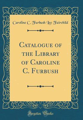 Catalogue of the Library of Caroline C. Furbush (Classic Reprint)