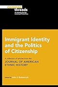 Immigrant Identity and the Politics of Citizenship: A Collection of Articles from the Journal of American Ethnic History