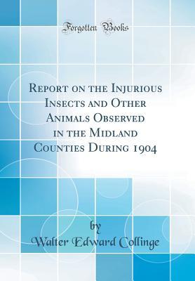 Report on the Injurious Insects and Other Animals Observed in the Midland Counties During 1904 (Classic Reprint)