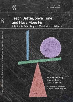 Teach Better, Save Time, and Have More Fun: A Guide to Teaching and Mentoring in Science