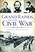 Grand Rapids and the Civil War by Roger L. Rosentreter