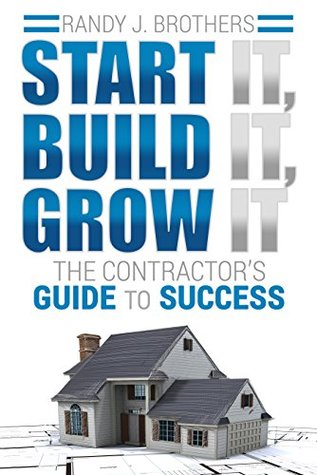 Start It, Build It, Grow It: The Contractor's Guide to Success (Kindle Edition)