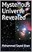 Mysterious Universe Revealed by Mohammad Sayed Khan Mysterious Universe Revealed by Mohammad Sayed Khan