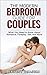 The Modern Bedroom Guide for Couples: What You Need to Know About Romance, Forplay, Sex and More...