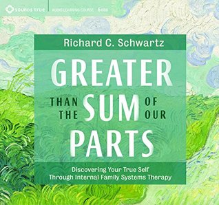 Greater Than the Sum of Our Parts: Discovering Your True Self Through Internal Family Systems Therapy