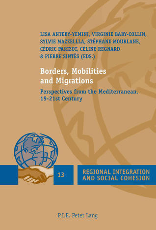 Borders, Mobilities and Migrations: Perspectives from the Mediterranean, 19–21st Century (Regional Integration and Social Cohesion Book 13)