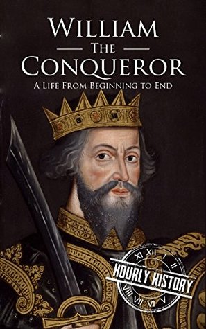 William the Conqueror: A Life from Beginning to End (Biographies of British Royalty)