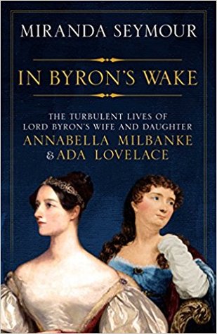 In Byron's Wake: The Turbulent Lives of Lord Byron's Wife and Daughter Annabella Milbanke & Ada Lovelace