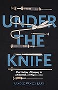 Under the Knife: A History of Surgery in 28 Remarkable Operations