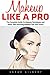 Makeup Like A Pro: The Complete Guide To Makeup Techniques and Skills, Plus Amazing Makeup Tips and Tricks!