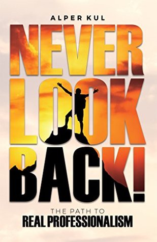 Never Look Back!: The Path to Real Professionalism (Kindle Edition)