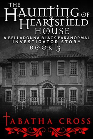 The Haunting of Heartsfield House (A Belladonna Black Paranormal Investigator Story Book 3)