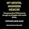My Mental Madness Memoir: The Provocative True Journey Through My Struggles with Mental Illness