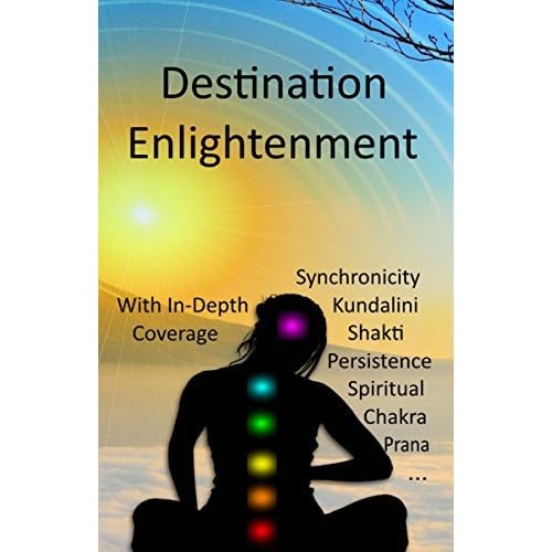 Destination Enlightenment With In Depth Coverage Of Synchronicity Kundalini Shakti Enlightenment Meditation Third Eye Chakras Awakenings Persistence Spiritual Prana Pranayama And More By Dan Harp