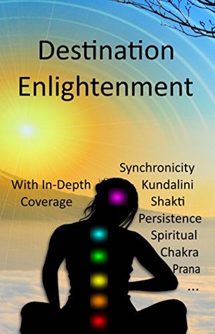 Destination Enlightenment with In-Depth Coverage: of synchronicity, kundalini, Shakti, enlightenment, meditation, third-eye, chakras, awakenings, persistence, spiritual, prana, pranayama and more (Kindle Edition)