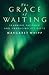 The Grace of Waiting: Learning patience and embracing its gifts