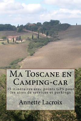 Ma Toscane en Camping-car: 35 itinéraires avec points GPS pour les aires de services et parkings (French Edition)