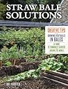 Straw Bale Solutions: Creative Tips for Growing Vegetables in Bales at Home, in Community Gardens, and around the World Straw Bale Solutions: Creative Tips for Growing Vegetables in Bales at Home, in Community Gardens, and around the World