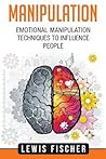 Manipulation: Emotional Manipulation Techniques to Influence People Manipulation: Emotional Manipulation Techniques to Influence People