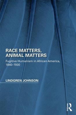 Race Matters, Animal Matters: Fugitive Humanism in African America, 1840-1930 (Perspectives on the Non-Human in Literature and Culture)