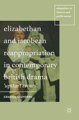 Elizabethan and Jacobean Reappropriation in Contemporary British Drama: 'Upstart Crows'
