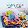 Natural Dyeing with Plants: Glorious Colors from Roots, Leaves & Flowers Natural Dyeing with Plants: Glorious Colors from Roots, Leaves & Flowers