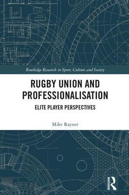 Rugby Union and Professionalisation: Elite Player Perspectives (Routledge Research in Sport, Culture and Society)