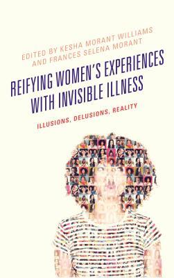 Reifying Women's Experiences with Invisible Illness: Illusions, Delusions, Reality (Bloomsbury Studies in Health Communication, 15)