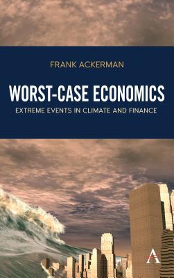 Worst-Case Economics: Extreme Events in Climate and Finance (Anthem Frontiers of Global Political Economy)