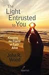 The Light Entrusted to You: Keeping the Flame of Faith Alive The Light Entrusted to You: Keeping the Flame of Faith Alive