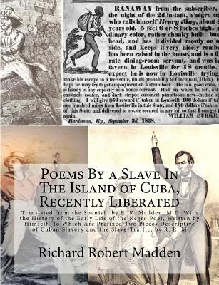 Poems By a Slave In The Island of Cuba, Recently Liberated: Translated from the Spanish, by R. R. Madden, M.D. With the History of the Early Life of ... Slavery and the Slave-Traffic, by R. R. M