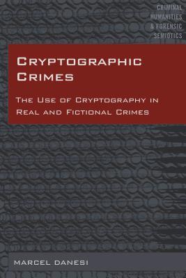 Cryptographic Crimes: The Use of Cryptography in Real and Fictional Crimes (Criminal Humanities & Forensic Semiotics)