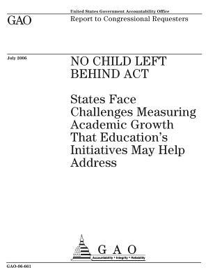 No Child Left Behind ACT: States Face Challenges Measuring Academic Growth That Education's Initiatives May Help Address