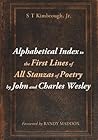 Alphabetical Index to the First Lines of All Stanzas of Poetry by John and Charles Wesley Alphabetical Index to the First Lines of All Stanzas of Poetry by John and Charles Wesley