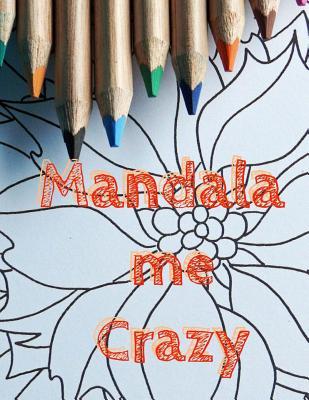 Mandala Me Crazy: Mandala Coloring Book for All Ages