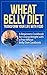 Wheat Belly Diet: Transform Your Life with Food - A Beginners Cookbook for Losing Weight with a Free Wheat Belly Diet Cookbook (wheat belly diet, wheat ... diet plan, wheat belly diet for dummies)