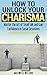 How To Unlock Your Charisma: (2 Manuscripts in 1 Book) Master the Art of Small Talk and Gain Confidence in Social Situations
