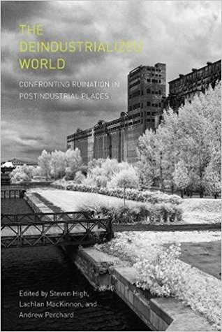 The Deindustrialized World: Confronting Ruination in Postindustrial Places