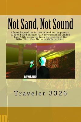 Not Sand, Not Sound: A book beyond the future. A book in the present. A book based on history. A monument on Linden Lab. A life extracted from the ... the NGA, The other National Gallery of Art.