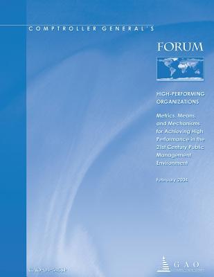 Gao-04-343sp Comptroller General's Forum: High-Performing Organizations: Metrics, Means, and Mechanisms for Achieving High Performance in the 21st Century Public Management Environment