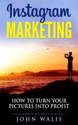 Instagram Marketing: How To Turn Your Pictures Into Profit