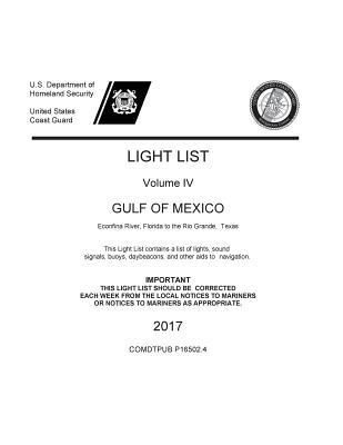 Light List Volume IV Gulf of Mexico Econfina River, Florida to the Rio Grande, Texas This Light List Contains a List of Lights, Sound Signals, Buoys, Daybeacons, and Other AIDS to Navigation (2017)