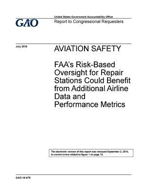 Aviation Safety FAA's Risk-Based Oversight for Repair Stations Could Benefit from Additional Airline Data and Performance Metrics