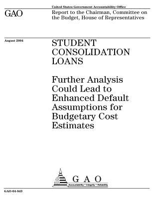 Student Consolidation Loans: Further Analysis Could Lead to Enhanced Default Assumptions for Budgetary Cost Estimates