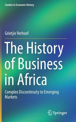 The History of Business in Africa: Complex Discontinuity to Emerging Markets (Studies in Economic History)