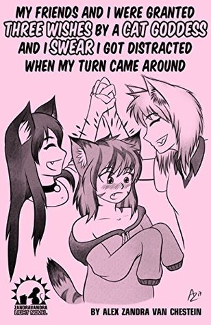 My Friends And I Were Granted Three Wishes By A Cat Goddess And I Swear I Got Distracted When My Turn Came Around (Cat Wishes Book 1)