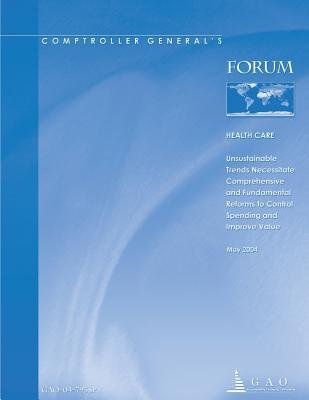 Gao-04-793sp Comptroller General's Forum on Health Care: Unsustainable Trends Necessitate Comprehensive and Fundamental Reforms to Control Spending and Improve Value