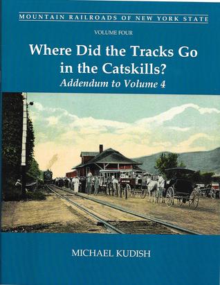 Mountain Railroads of New York State, Volume 4: Where Did the Tracks Go in the Catskills? Addendum to Volume 4 (Mountain Railroads of New York State, #4 Addendum)