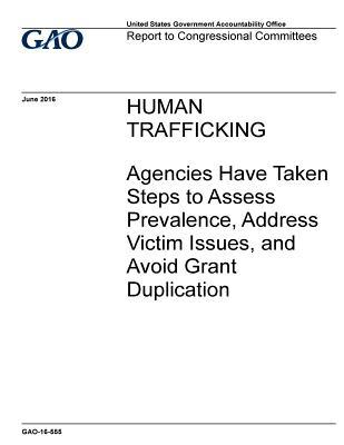 Human Trafficking: Agencies Have Taken Steps to Assess Prevalence, Address Victim Issues, and Avoid Grant Duplication